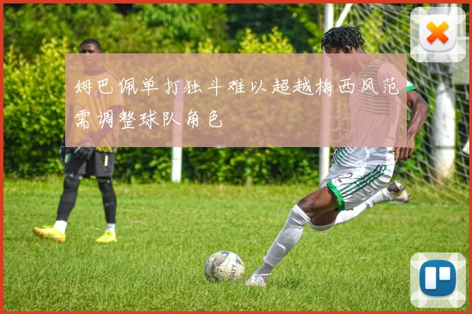 姆巴佩单打独斗难以超越梅西风范需调整球队角色