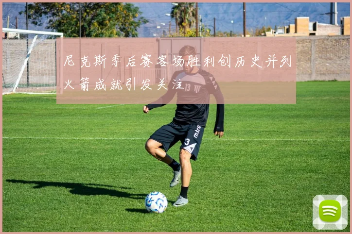 尼克斯季后赛客场胜利创历史并列火箭成就引发关注
