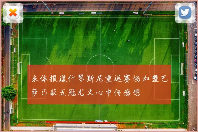 米体报道什琴斯尼重返赛场加盟巴萨已获五冠尤文心中何感想